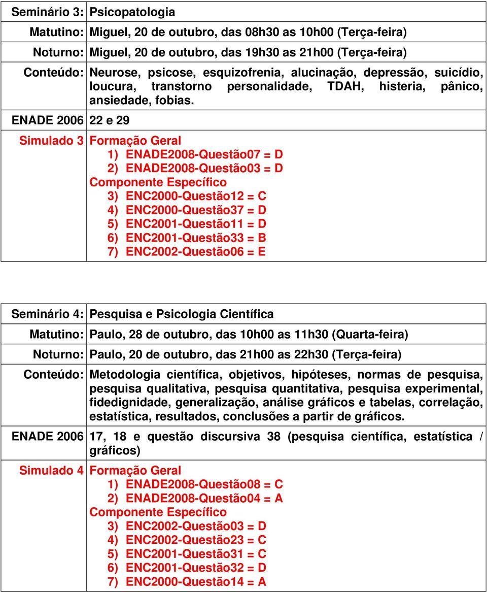 ENADE 2006 22 e 29 Simulado 3 Formação Geral 1) ENADE2008-Questão07 = D 2) ENADE2008-Questão03 = D 3) ENC2000-Questão12 = C 4) ENC2000-Questão37 = D 5) ENC2001-Questão11 = D 6) ENC2001-Questão33 = B