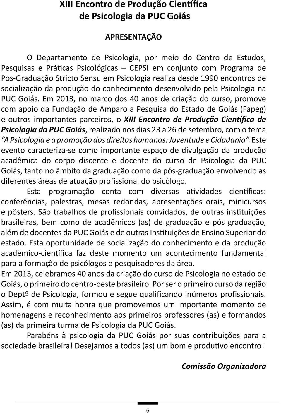 Em 2013, no marco dos 40 anos de criação do curso, promove com apoio da Fundação de Amparo a Pesquisa do Estado de Goiás (Fapeg) e outros importantes parceiros, o XIII Encontro de Produção Científica