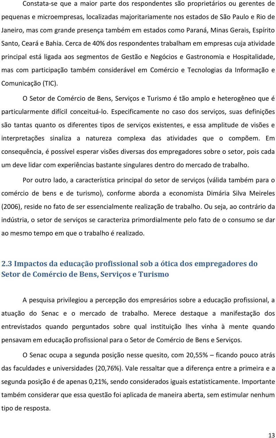 Cerca de 40% dos respondentes trabalham em empresas cuja atividade principal está ligada aos segmentos de Gestão e Negócios e Gastronomia e Hospitalidade, mas com participação também considerável em