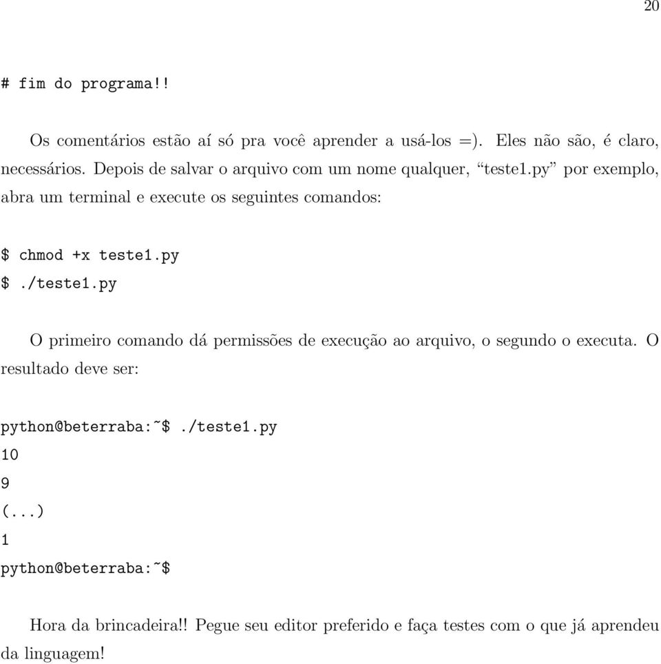 py por exemplo, abra um terminal e execute os seguintes comandos: $ chmod +x teste1.py $./teste1.