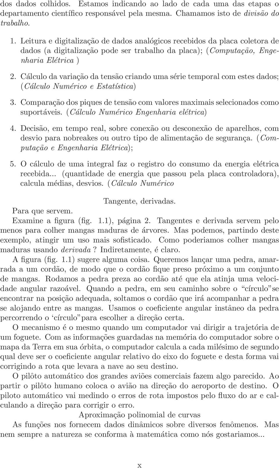 Cálculo da variação da tensão criando uma série temporal com estes dados; (Cálculo Numérico e Estatística) 3. Comparação dos piques de tensão com valores maximais selecionados como suportáveis.