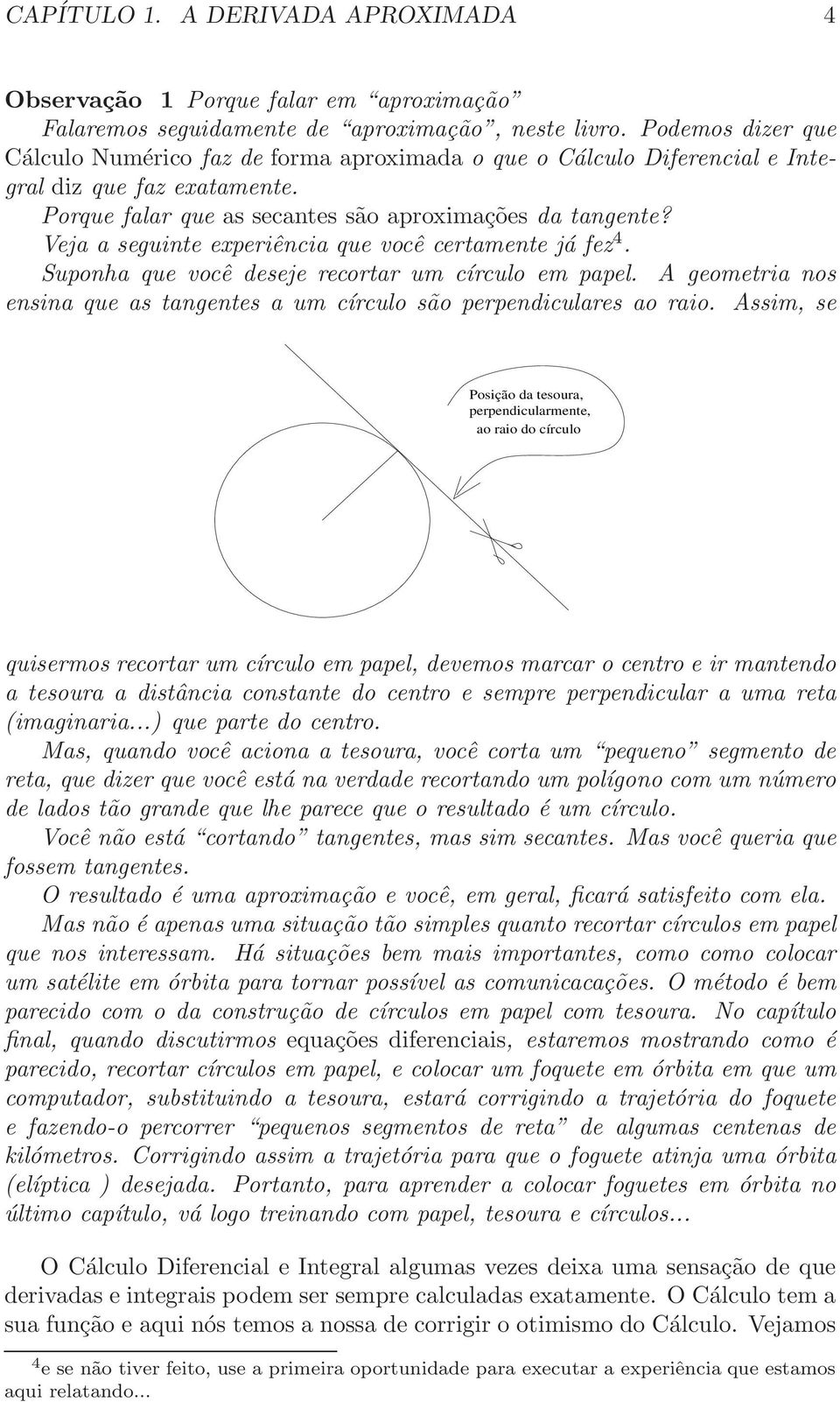 Veja a seguinte experiência que você certamente já fez 4. Suponha que você deseje recortar um círculo em papel. A geometria nos ensina que as tangentes a um círculo são perpendiculares ao raio.