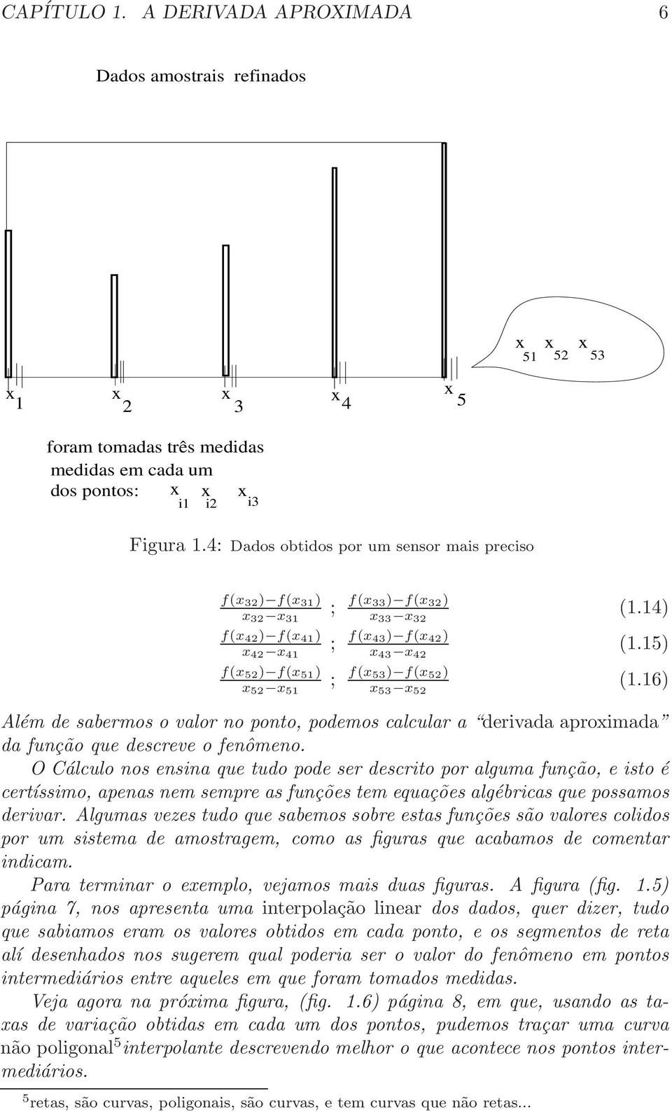 15) f(x 53 ) f(x 52 ) x 53 x 52 (1.16) Além de sabermos o valor no ponto, podemos calcular a derivada aproximada da função que descreve o fenômeno.