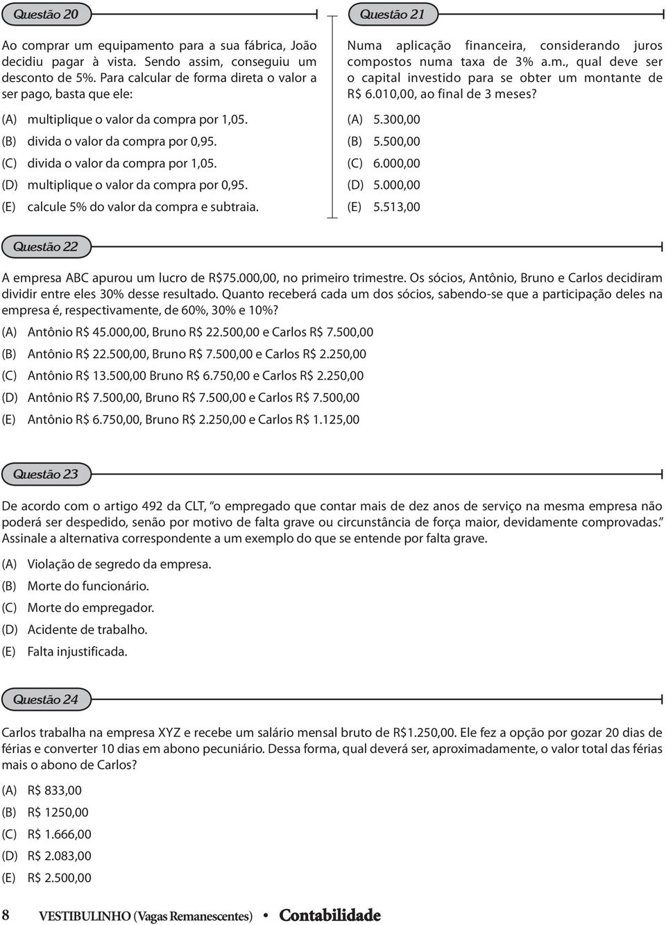 (D) multiplique o valor da compra por 0,95. (E) calcule 5% do valor da compra e subtraia. Numa aplicação financeira, considerando juros compostos numa taxa de 3% a.m., qual deve ser o capital investido para se obter um montante de R$ 6.