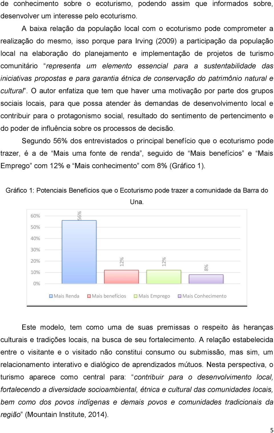 implementação de projetos de turismo comunitário representa um elemento essencial para a sustentabilidade das iniciativas propostas e para garantia étnica de conservação do patrimônio natural e