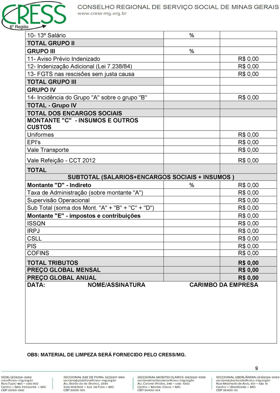 - INSUMOS E OUTROS CUSTOS Uniformes R$ 0,00 EPI's R$ 0,00 Vale Transporte R$ 0,00 Vale Refeição - CCT 2012 R$ 0,00 TOTAL SUBTOTAL (SALARIOS+ENCARGOS SOCIAIS + INSUMOS ) Montante "D" - Indireto % R$