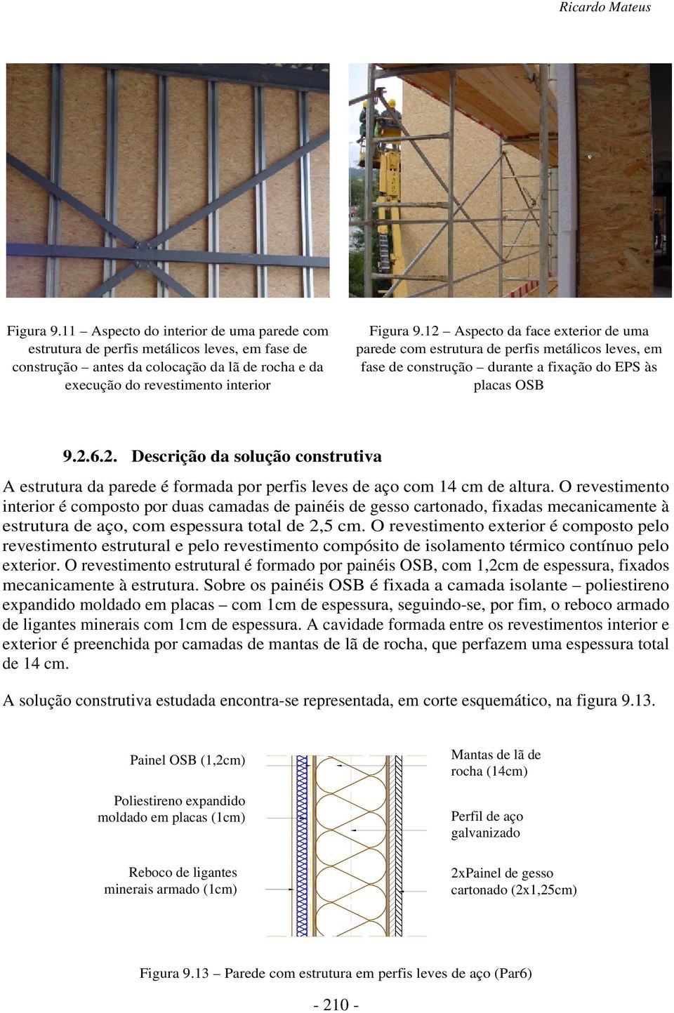 12 Aspecto da face exterior de uma parede com estrutura de perfis metálicos leves, em fase de construção durante a fixação do EPS às placas OSB 9.2.6.2. Descrição da solução construtiva A estrutura da parede é formada por perfis leves de aço com 14 cm de altura.