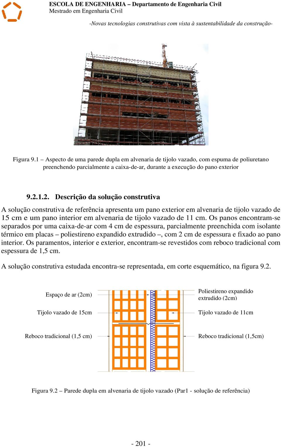 1.2. Descrição da solução construtiva A solução construtiva de referência apresenta um pano exterior em alvenaria de tijolo vazado de 15 cm e um pano interior em alvenaria de tijolo vazado de 11 cm.