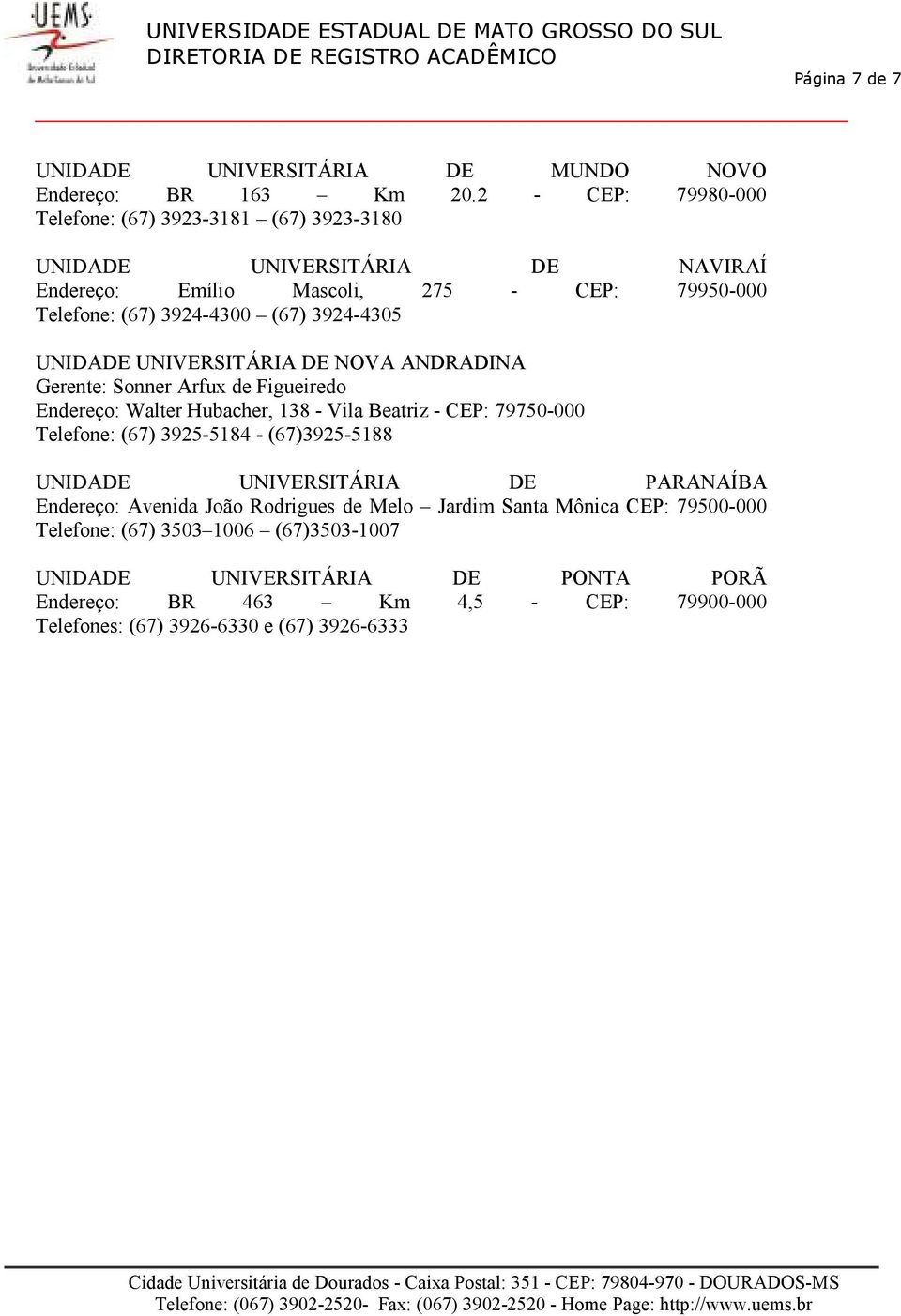 3924-4305 UNIDADE UNIVERSITÁRIA DE NOVA ANDRADINA Gerente: Sonner Arfux de Figueiredo Endereço: Walter Hubacher, 138 - Vila Beatriz - CEP: 79750-000 Telefone: (67) 3925-5184 -