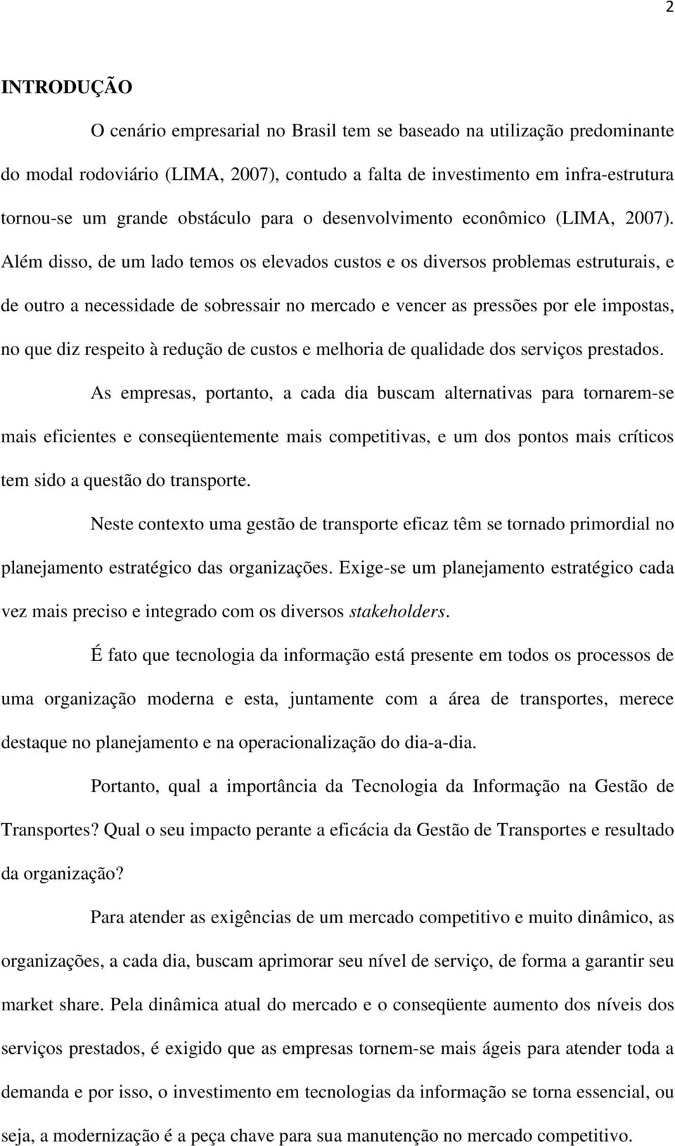 Além disso, de um lado temos os elevados custos e os diversos problemas estruturais, e de outro a necessidade de sobressair no mercado e vencer as pressões por ele impostas, no que diz respeito à