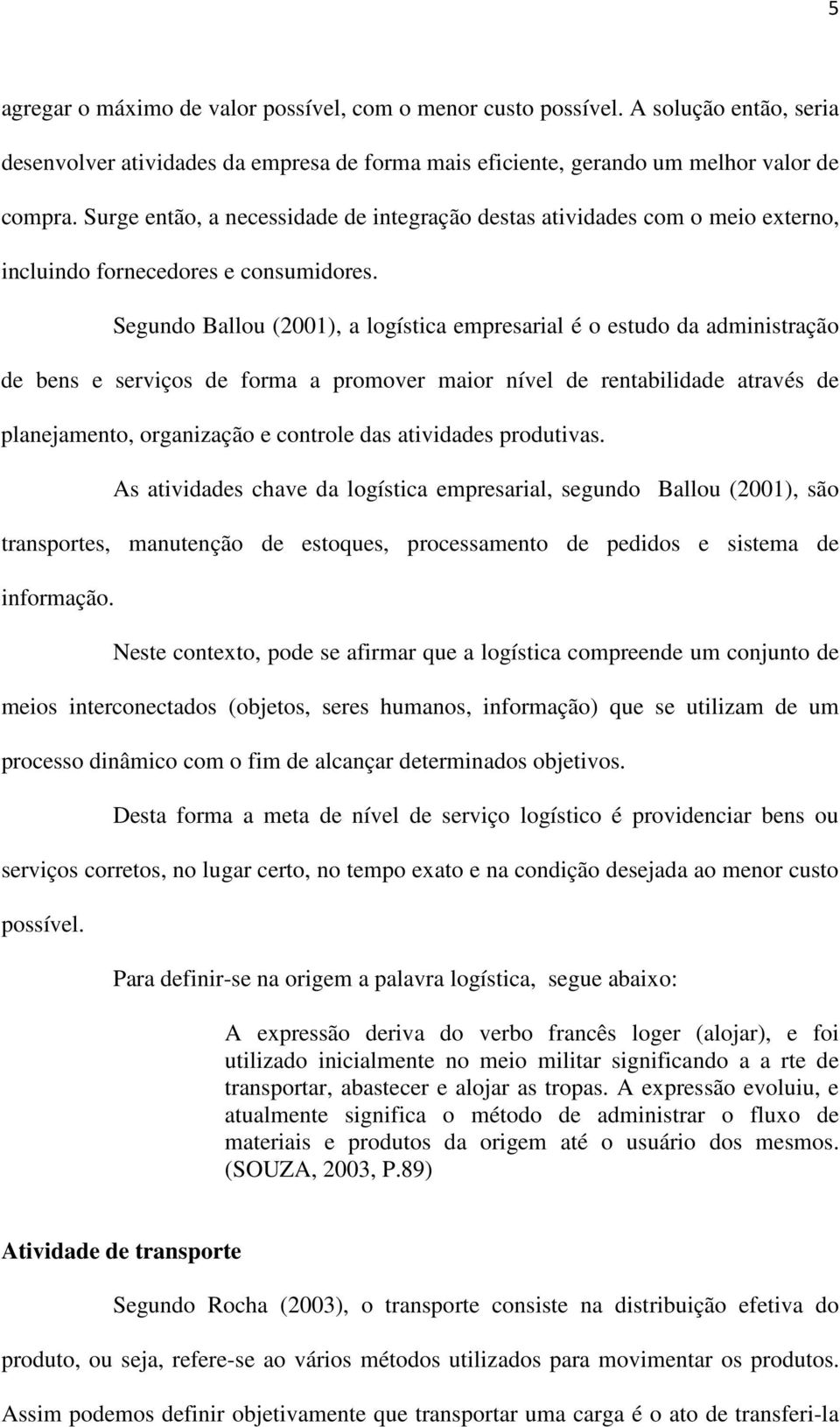 Segundo Ballou (2001), a logística empresarial é o estudo da administração de bens e serviços de forma a promover maior nível de rentabilidade através de planejamento, organização e controle das