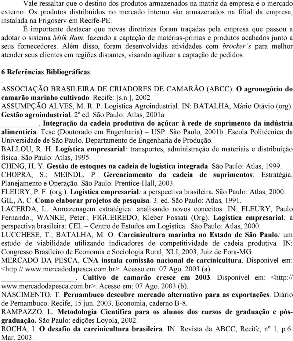 É importante destacar que novas diretrizes foram traçadas pela empresa que passou a adotar o sistema Milk Rum, fazendo a captação de matérias-primas e produtos acabados junto a seus fornecedores.