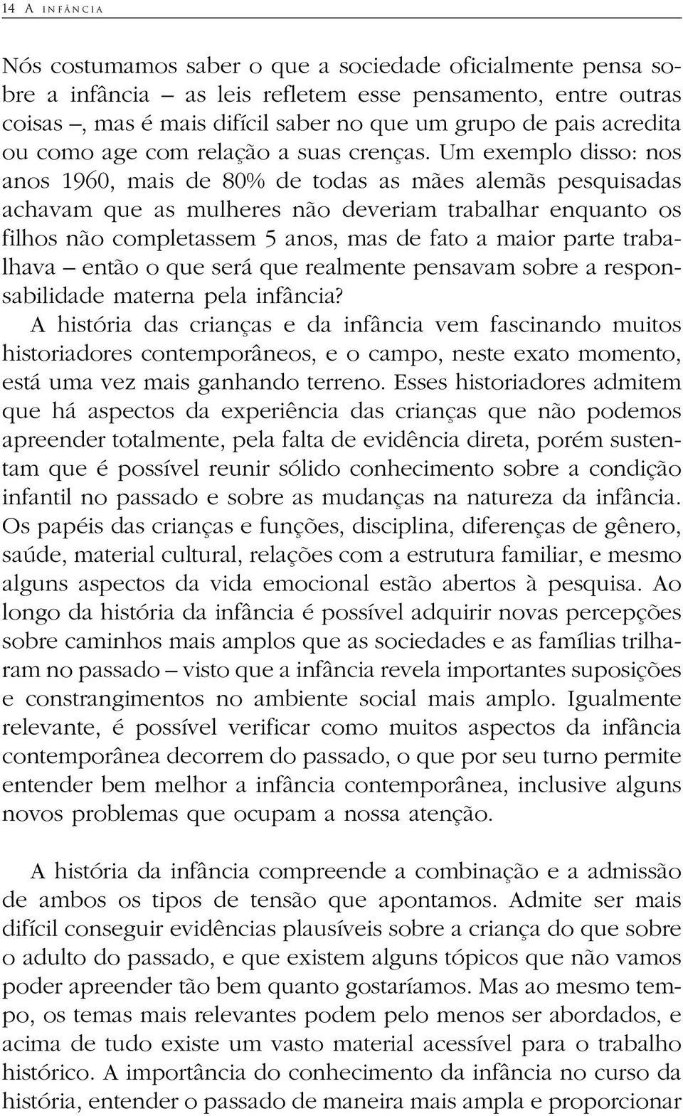 Um exemplo disso: nos anos 1960, mais de 80% de todas as mães alemãs pesquisadas achavam que as mulheres não deveriam trabalhar enquanto os filhos não completassem 5 anos, mas de fato a maior parte