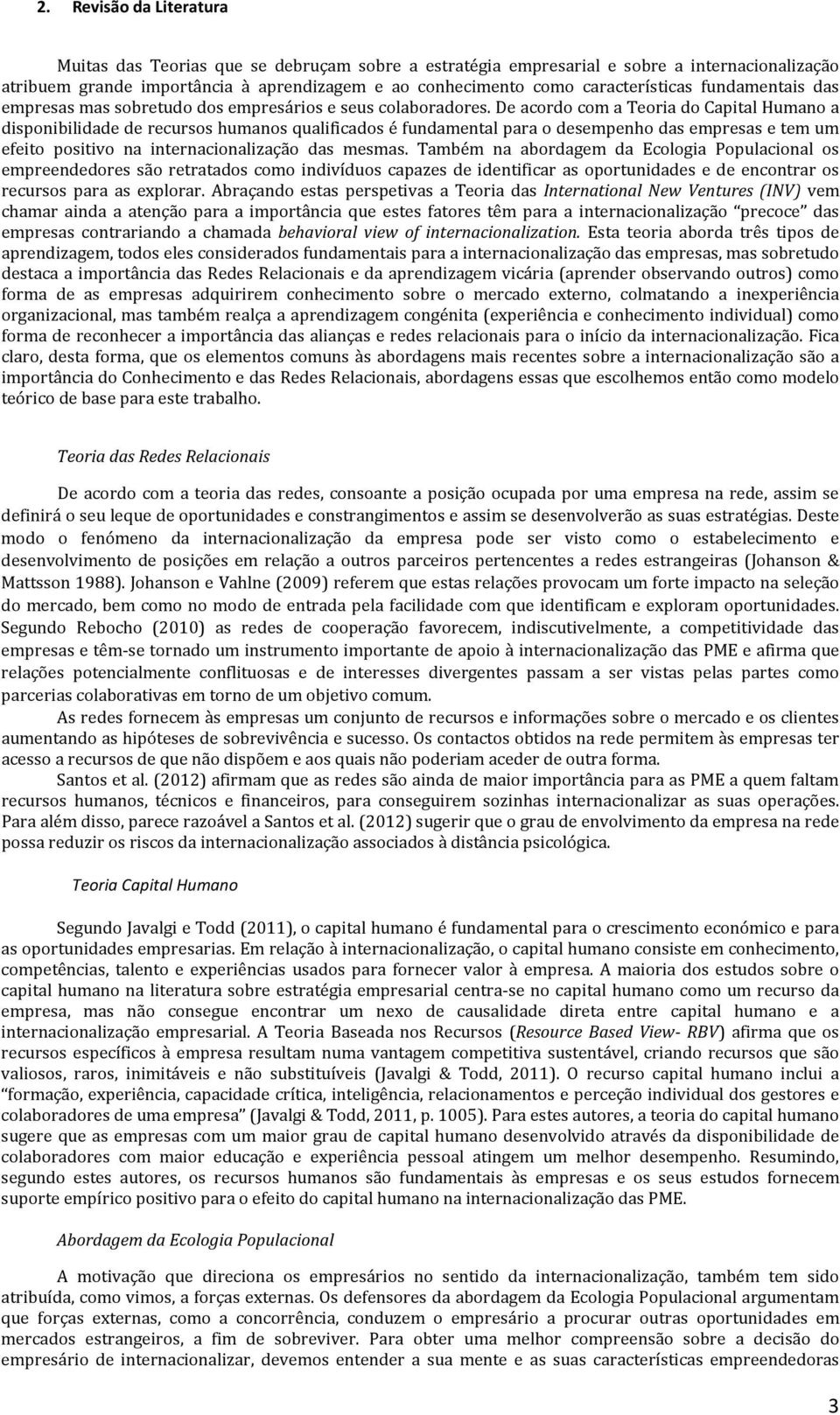 De acordo com a Teoria do Capital Humano a disponibilidade de recursos humanos qualificados é fundamental para o desempenho das empresas e tem um efeito positivo na internacionalização das mesmas.