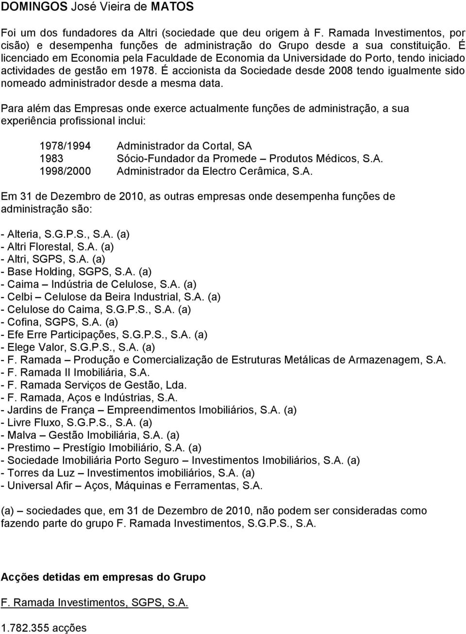 É accionista da Sociedade desde 2008 tendo igualmente sido nomeado administrador desde a mesma data.