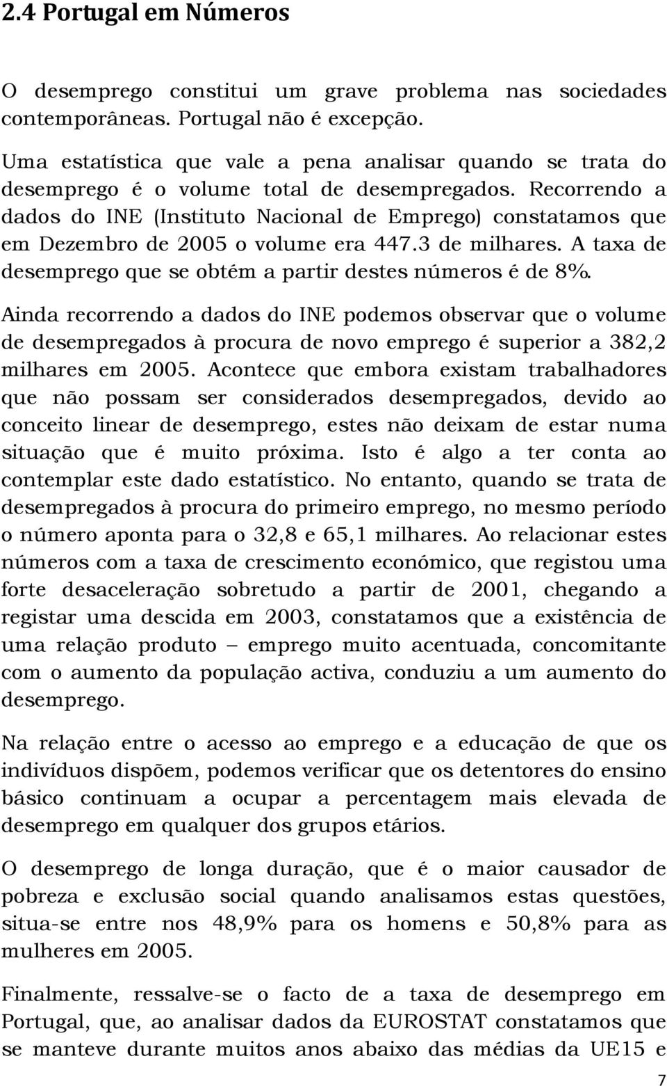 Recorrendo a dados do INE (Instituto Nacional de Emprego) constatamos que em Dezembro de 2005 o volume era 447.3 de milhares. A taxa de desemprego que se obtém a partir destes números é de 8%.