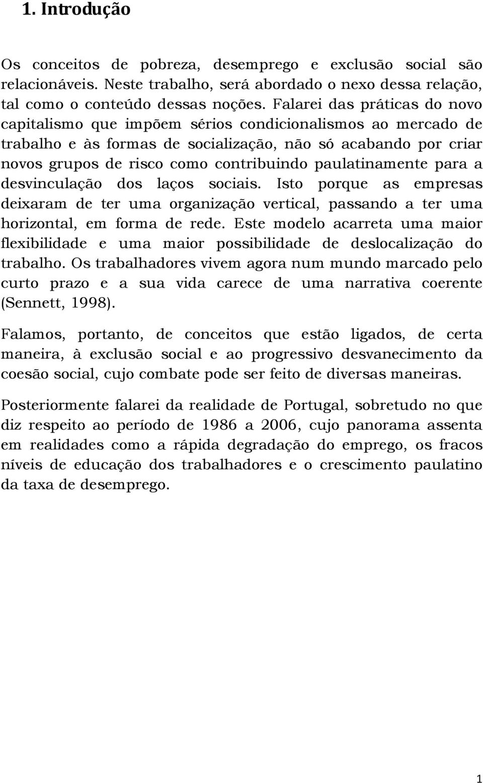 paulatinamente para a desvinculação dos laços sociais. Isto porque as empresas deixaram de ter uma organização vertical, passando a ter uma horizontal, em forma de rede.