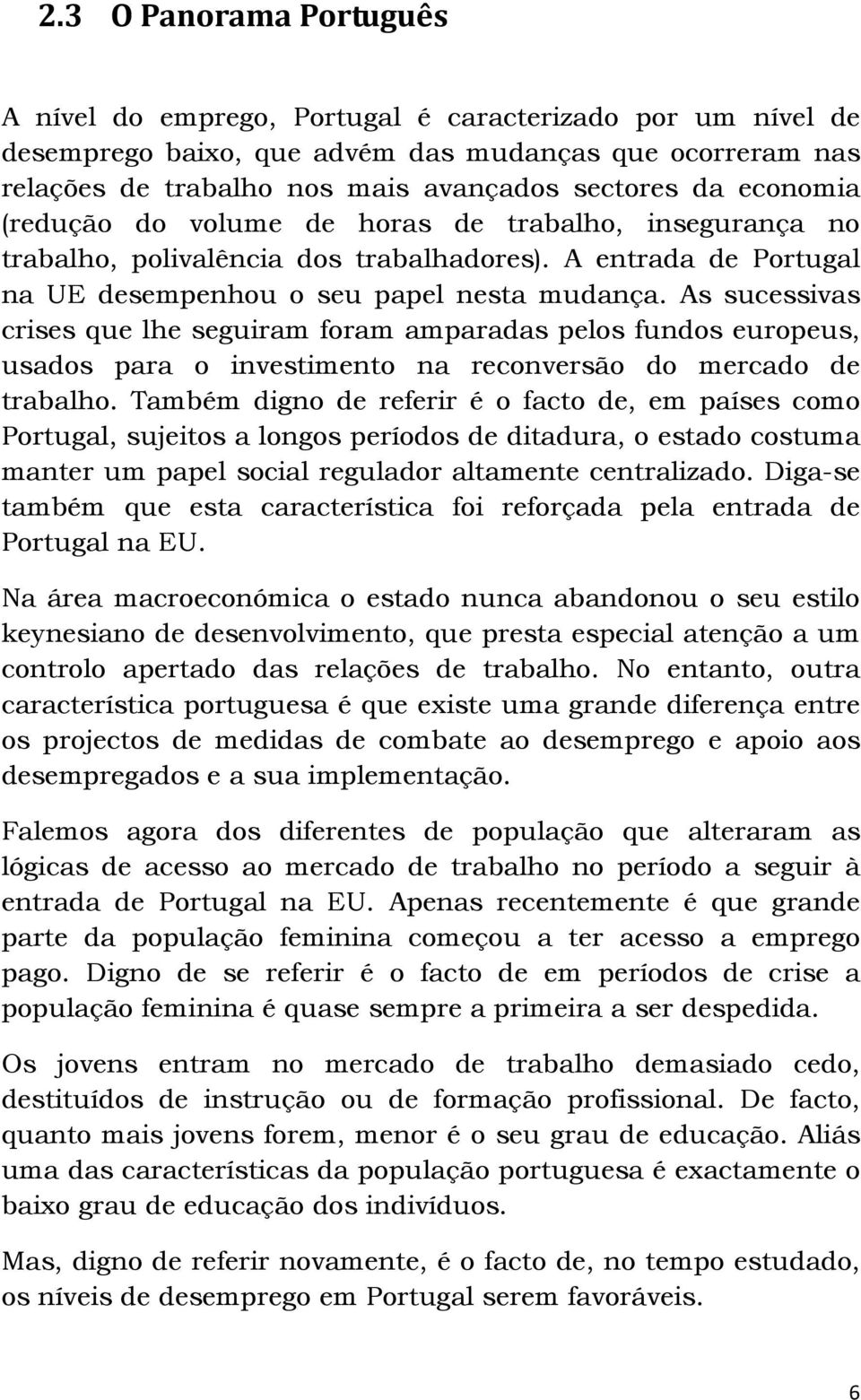 As sucessivas crises que lhe seguiram foram amparadas pelos fundos europeus, usados para o investimento na reconversão do mercado de trabalho.