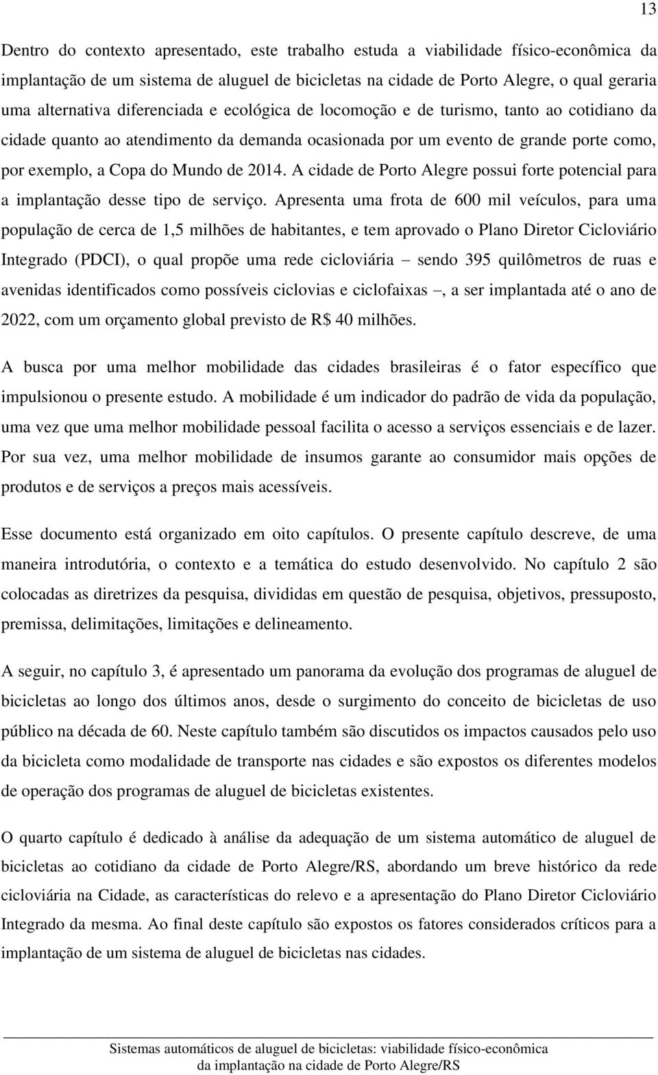 A cidade de Porto Alegre possui forte potencial para a implantação desse tipo de serviço.