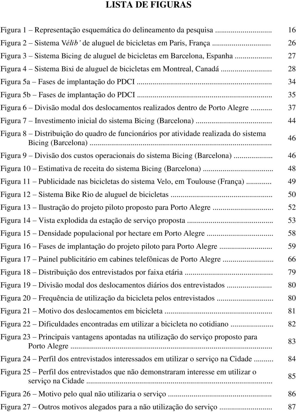 .. 34 Figura 5b Fases de implantação do PDCI... 35 Figura 6 Divisão modal dos deslocamentos realizados dentro de Porto Alegre... 37 Figura 7 Investimento inicial do sistema Bicing (Barcelona).