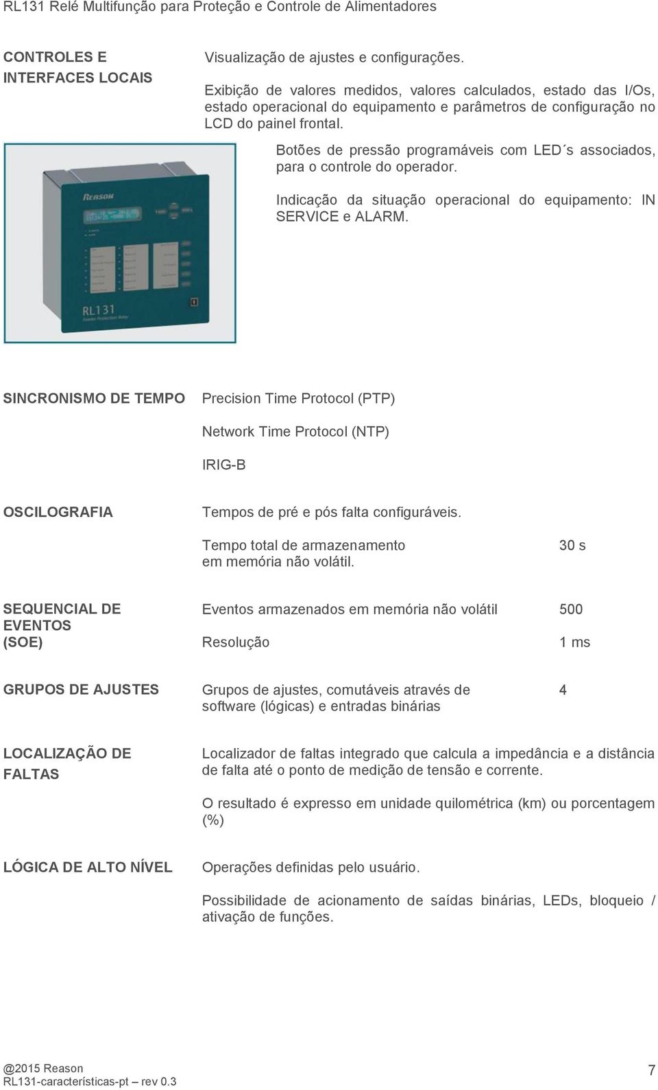 Botões de pressão programáveis com LED s associados, para o controle do operador. Indicação da situação operacional do equipamento: IN SERVICE e ALARM.