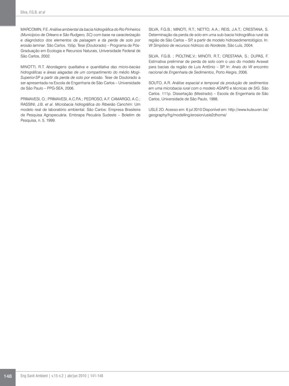 laminar. São Carlos. 155p. Tese (Doutorado) Programa de Pós- Graduação em Ecologia e Recursos aturais, Universidade Federal de São Carlos, 2002. MIOTTI, R.T. Abordagens qualitativa e quantitativa das micro-bacias hidrográficas e áreas alagadas de um compartimento do médio Mogi- Superior-SP a partir da perda de solo por erosão.