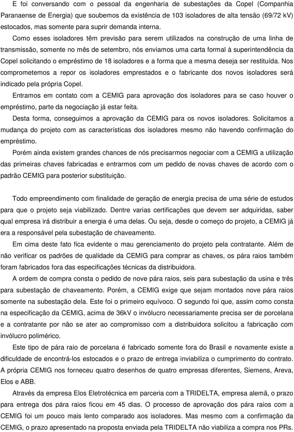 Como esses isoladores têm previsão para serem utilizados na construção de uma linha de transmissão, somente no mês de setembro, nós enviamos uma carta formal à superintendência da Copel solicitando o