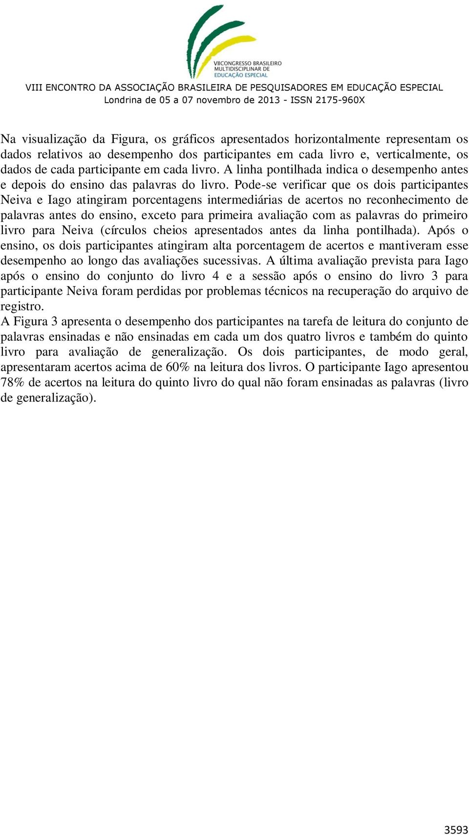 Pode-se verificar que os dois participantes Neiva e Iago atingiram porcentagens intermediárias de acertos no reconhecimento de palavras antes do ensino, exceto para primeira avaliação com as palavras