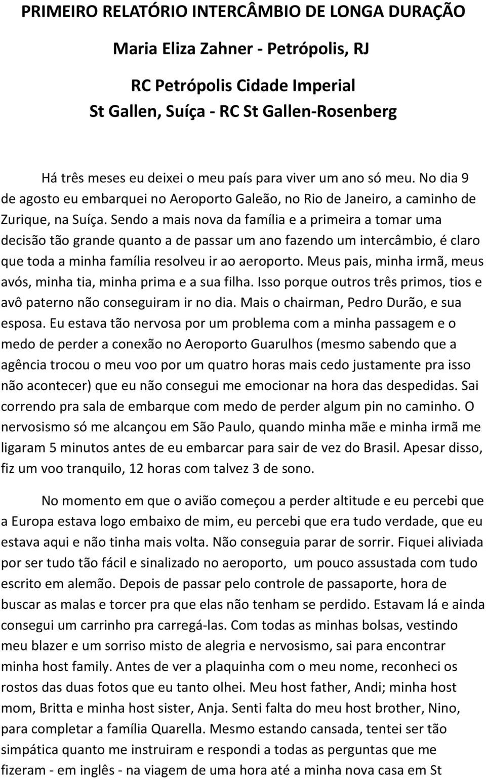 Sendo a mais nova da família e a primeira a tomar uma decisão tão grande quanto a de passar um ano fazendo um intercâmbio, é claro que toda a minha família resolveu ir ao aeroporto.