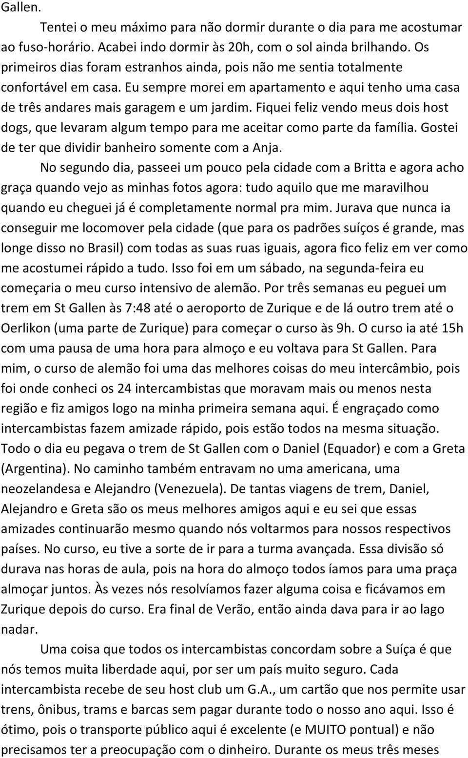 Fiquei feliz vendo meus dois host dogs, que levaram algum tempo para me aceitar como parte da família. Gostei de ter que dividir banheiro somente com a Anja.