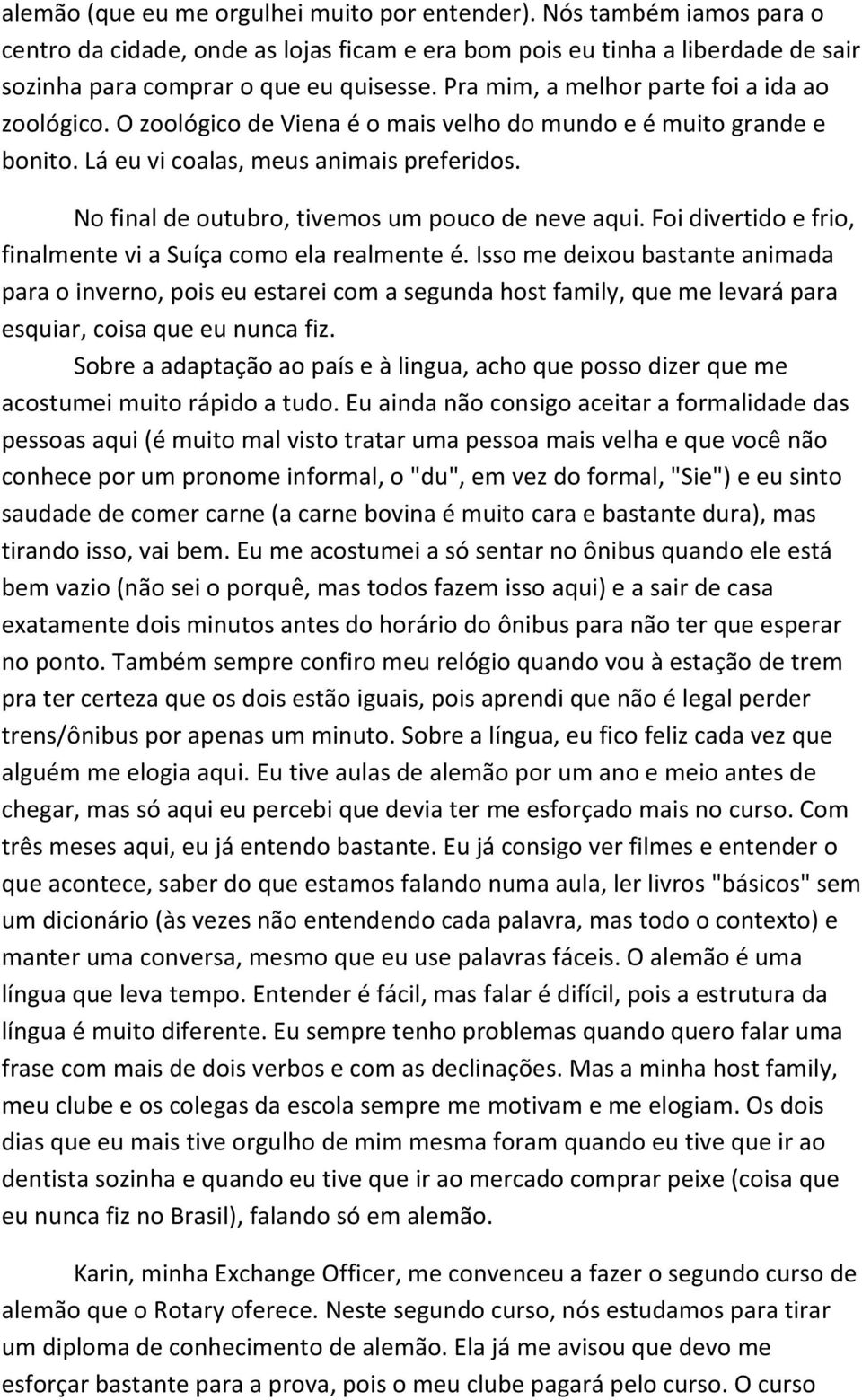 No final de outubro, tivemos um pouco de neve aqui. Foi divertido e frio, finalmente vi a Suíça como ela realmente é.