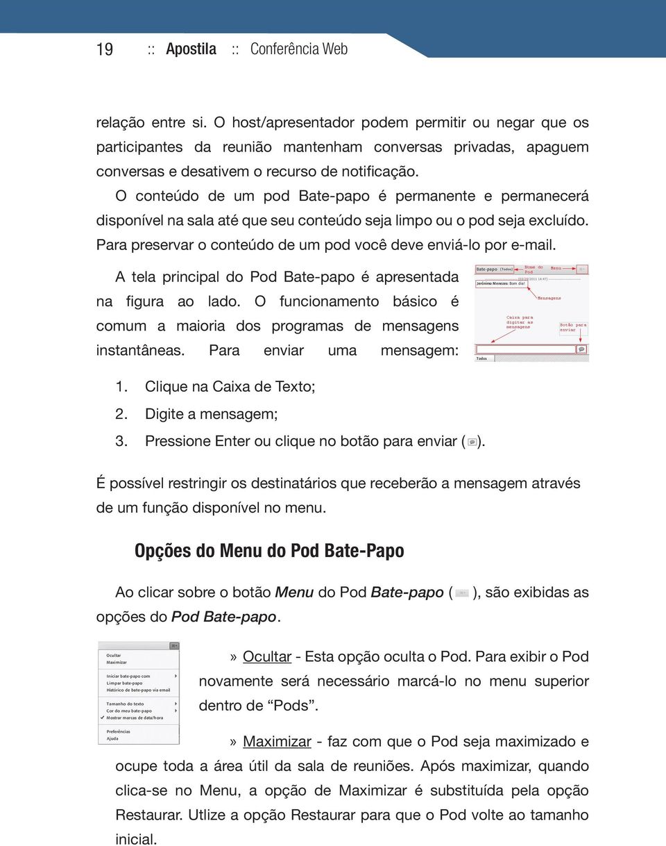 O conteúdo de um pod Bate-papo é permanente e permanecerá disponível na sala até que seu conteúdo seja limpo ou o pod seja excluído. Para preservar o conteúdo de um pod você deve enviá-lo por e-mail.