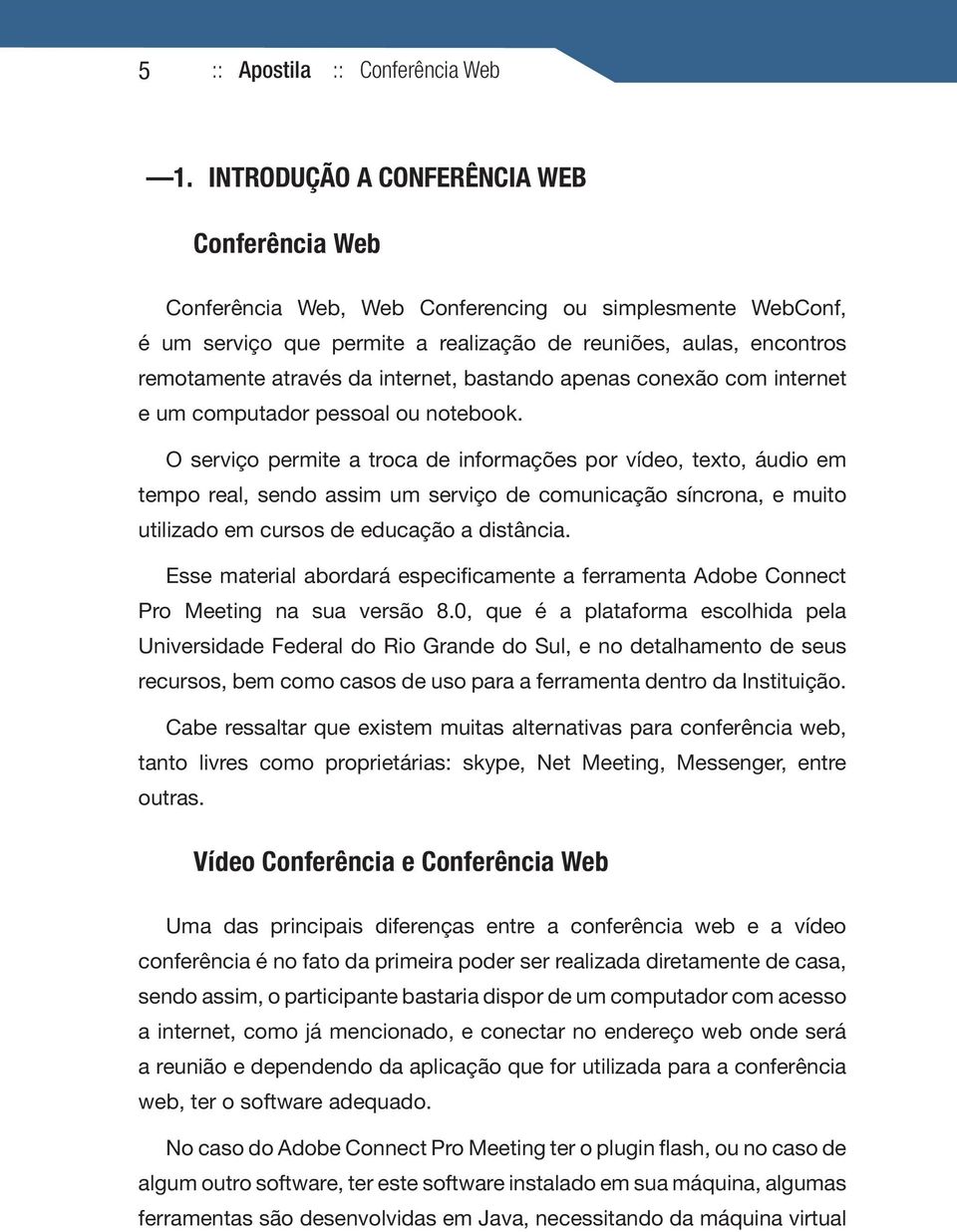 internet, bastando apenas conexão com internet e um computador pessoal ou notebook.