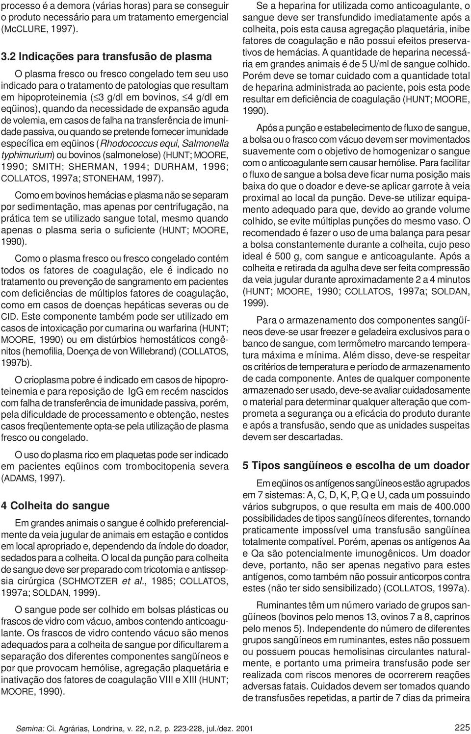 eqüinos), quando da necessidade de expansão aguda de volemia, em casos de falha na transferência de imunidade passiva, ou quando se pretende fornecer imunidade específica em eqüinos (Rhodococcus