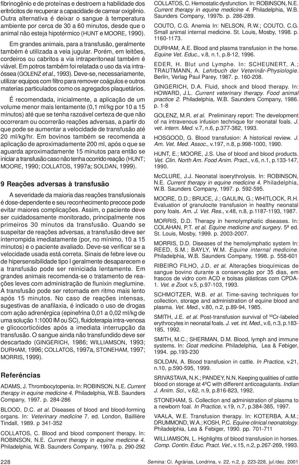 Em grandes animais, para a transfusão, geralmente também é utilizada a veia jugular. Porém, em leitões, cordeiros ou cabritos a via intraperitoneal também é viável.