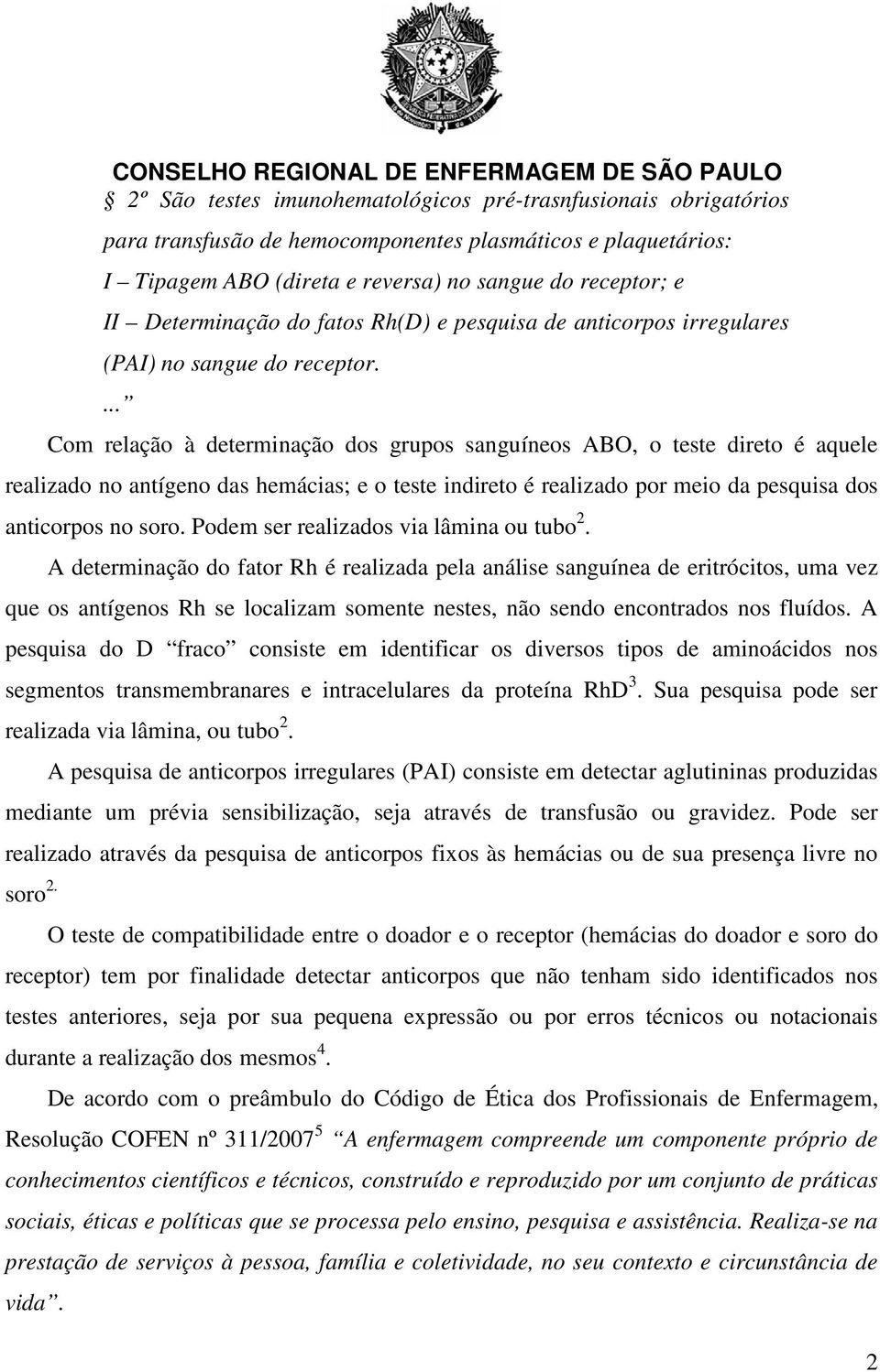 ... Com relação à determinação dos grupos sanguíneos ABO, o teste direto é aquele realizado no antígeno das hemácias; e o teste indireto é realizado por meio da pesquisa dos anticorpos no soro.