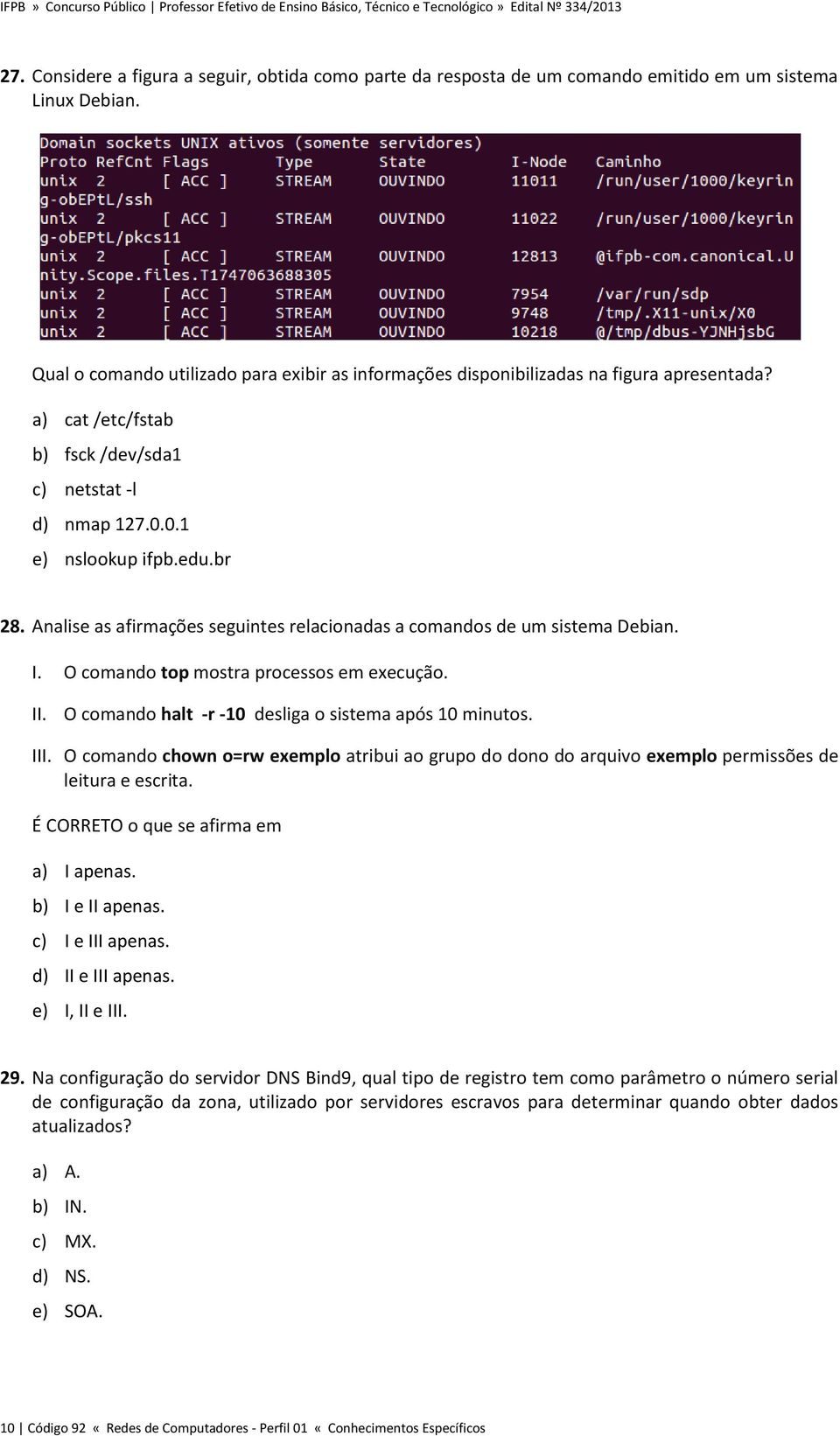 Analise as afirmações seguintes relacionadas a comandos de um sistema Debian. I. O comando top mostra processos em execução. II. O comando halt -r -10 desliga o sistema após 10 minutos. III.