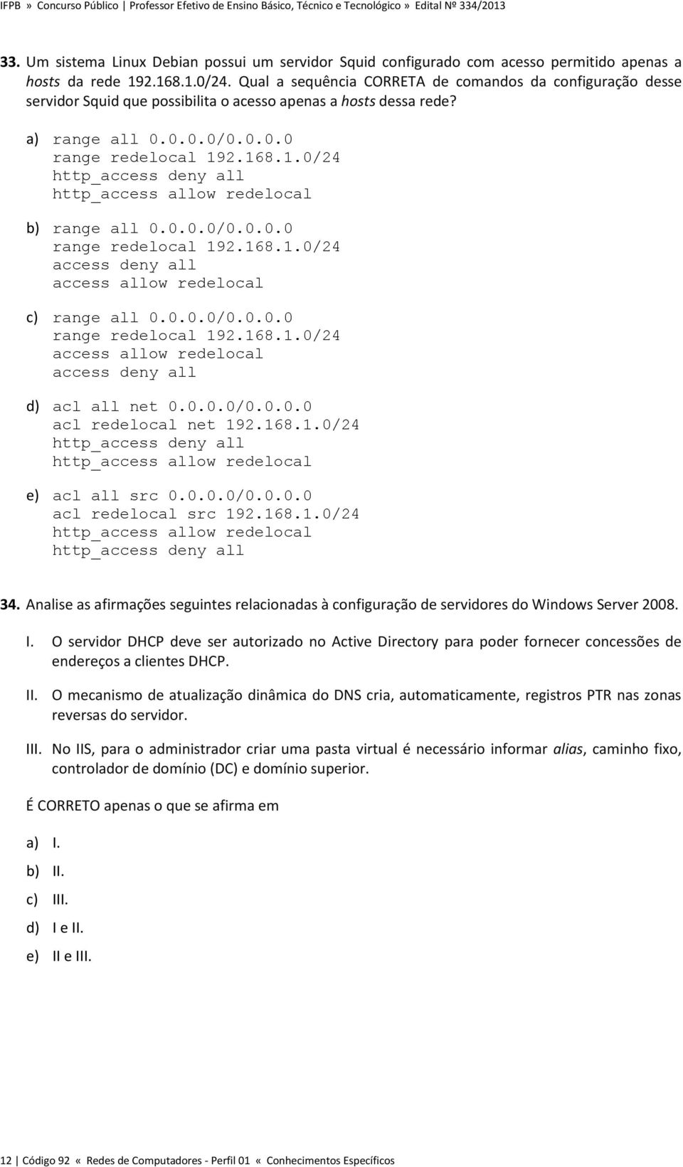 2.168.1.0/24 http_access deny all http_access allow redelocal b) range all 0.0.0.0/0.0.0.0 range redelocal 192.168.1.0/24 access deny all access allow redelocal c) range all 0.0.0.0/0.0.0.0 range redelocal 192.168.1.0/24 access allow redelocal access deny all d) acl all net 0.