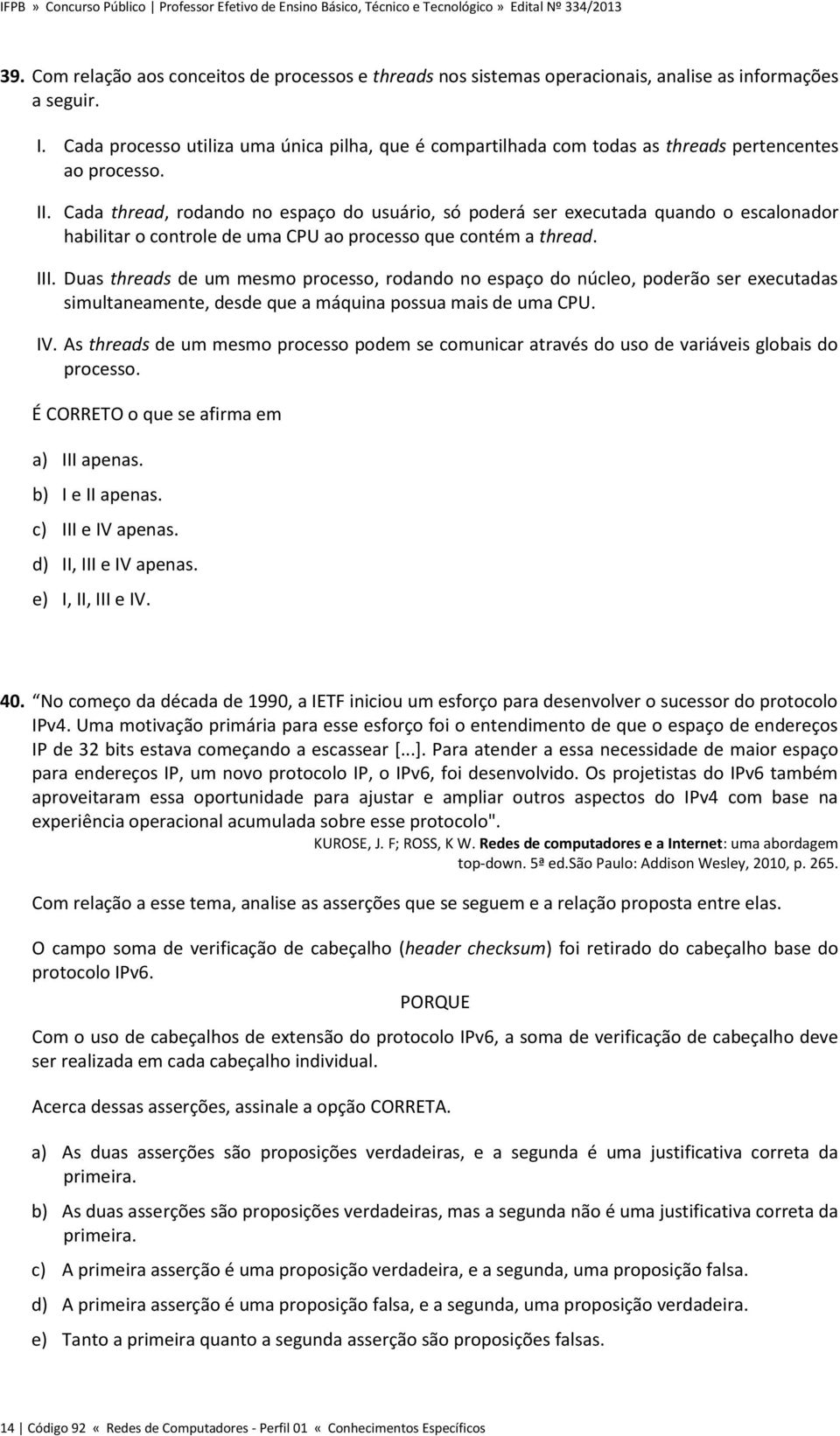 Cada thread, rodando no espaço do usuário, só poderá ser executada quando o escalonador habilitar o controle de uma CPU ao processo que contém a thread. III.