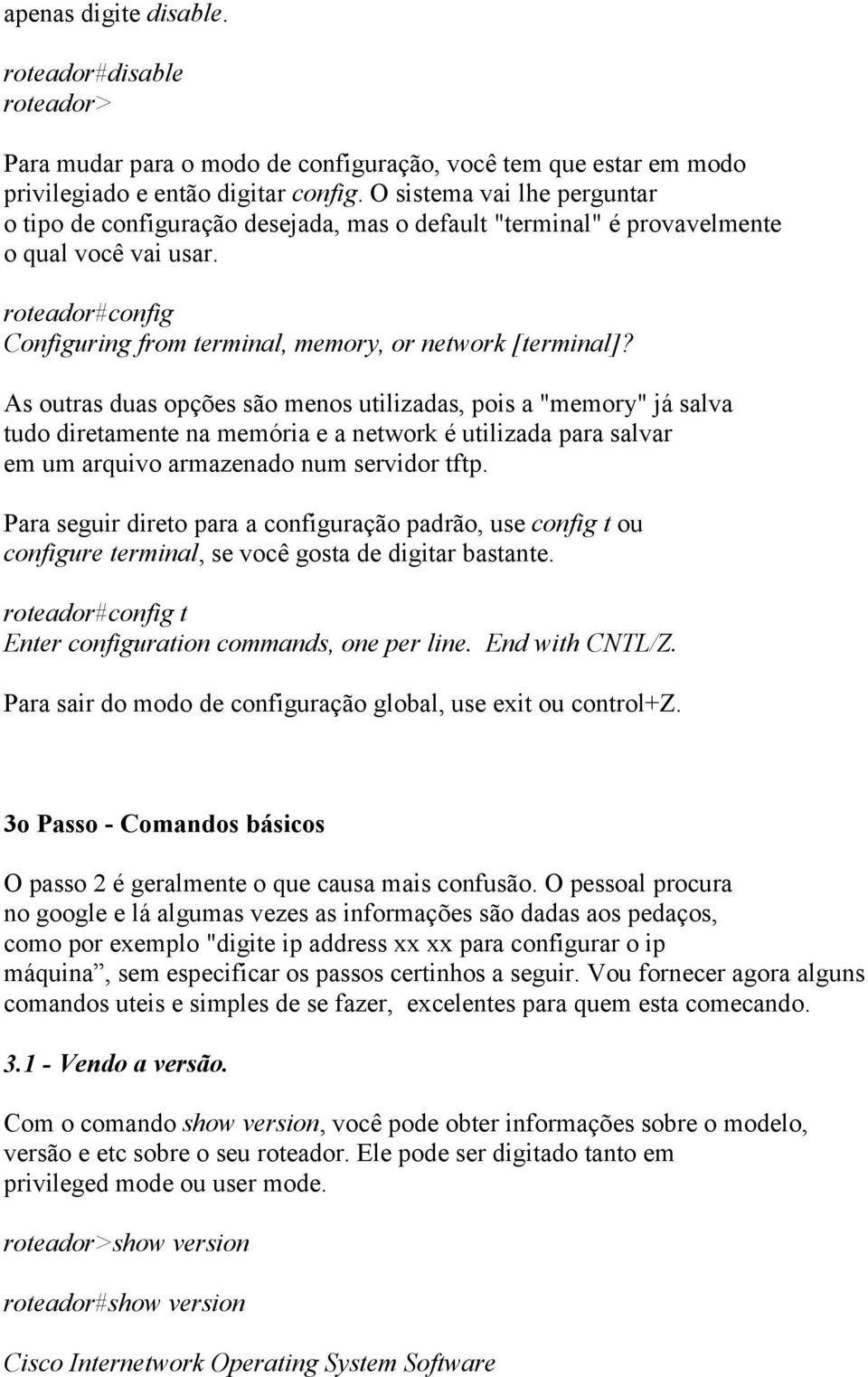 As outras duas opções são menos utilizadas, pois a "memory" já salva tudo diretamente na memória e a network é utilizada para salvar em um arquivo armazenado num servidor tftp.