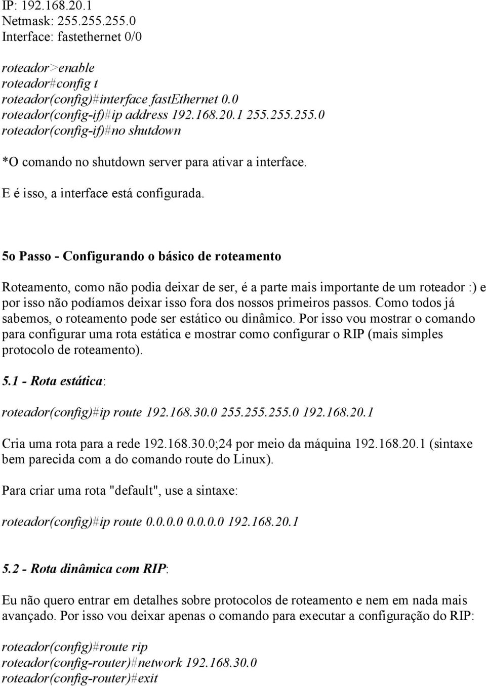 5o Passo - Configurando o básico de roteamento Roteamento, como não podia deixar de ser, é a parte mais importante de um roteador :) e por isso não podíamos deixar isso fora dos nossos primeiros