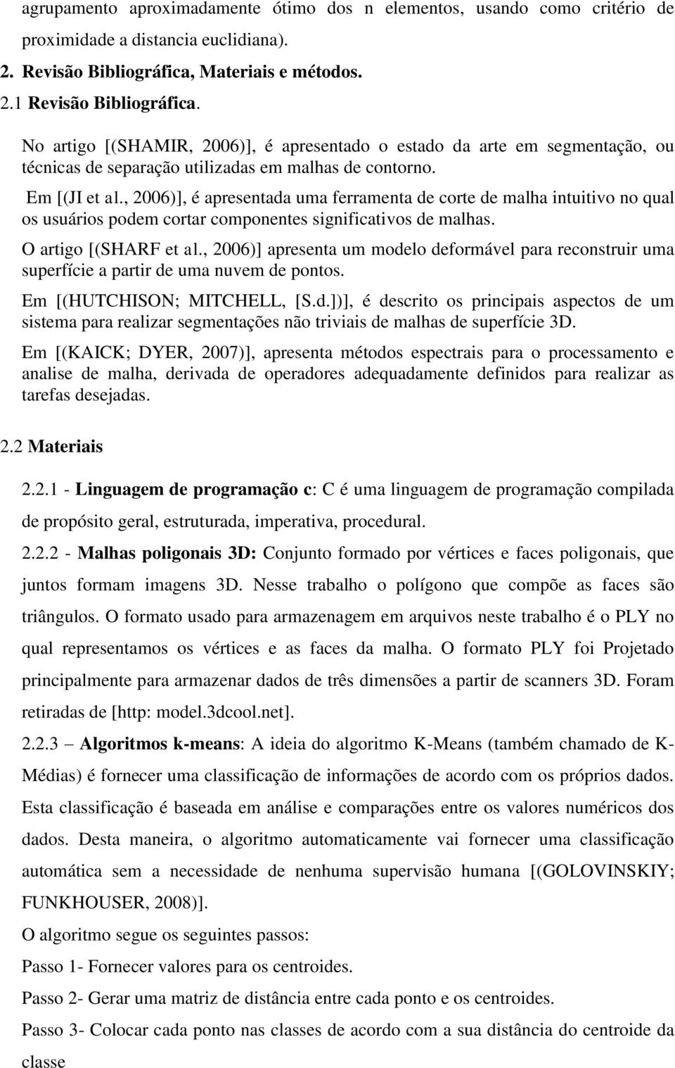 , 2006)], é apresentada uma ferramenta de corte de malha intuitivo no qual os usuários podem cortar componentes significativos de malhas. O artigo [(SHARF et al.