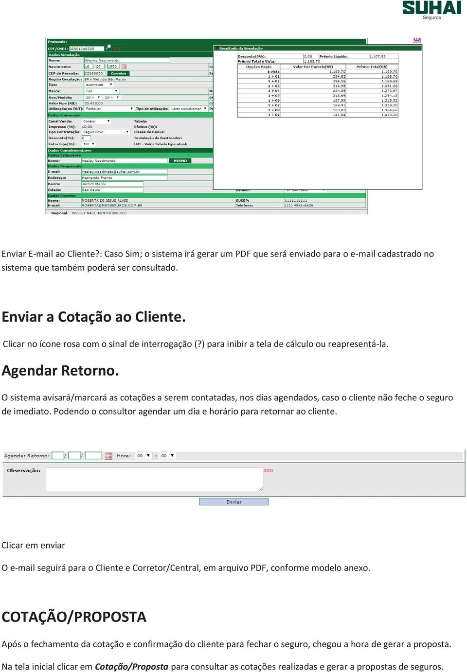 O sistema avisará/marcará as cotações a serem contatadas, nos dias agendados, caso o cliente não feche o seguro de imediato. Podendo o consultor agendar um dia e horário para retornar ao cliente.