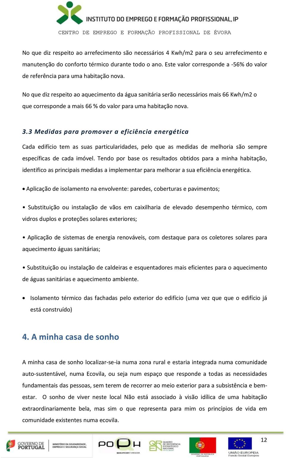 No que diz respeito ao aquecimento da água sanitária serão necessários mais 66 Kwh/m2 o que corresponde a mais 66 % do valor para uma habitação nova. 3.