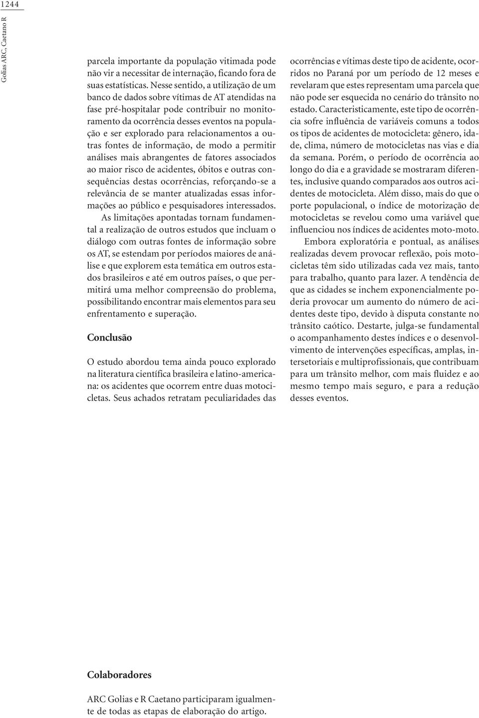 relacionamentos a outras fontes de informação, de modo a permitir análises mais abrangentes de fatores associados ao maior risco de acidentes, óbitos e outras consequências destas ocorrências,