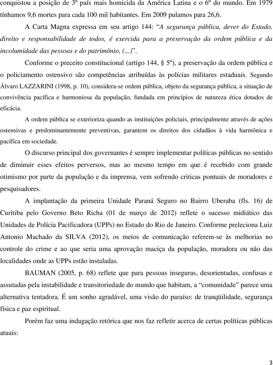 patrimônio, (...). Conforme o preceito constitucional (artigo 144, 5º), a preservação da ordem pública e o policiamento ostensivo são competências atribuídas às polícias militares estaduais.