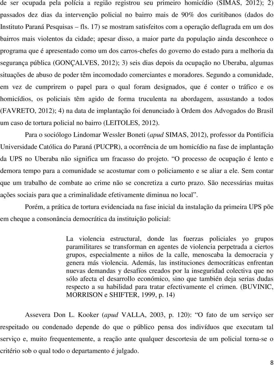 17) se mostram satisfeitos com a operação deflagrada em um dos bairros mais violentos da cidade; apesar disso, a maior parte da população ainda desconhece o programa que é apresentado como um dos