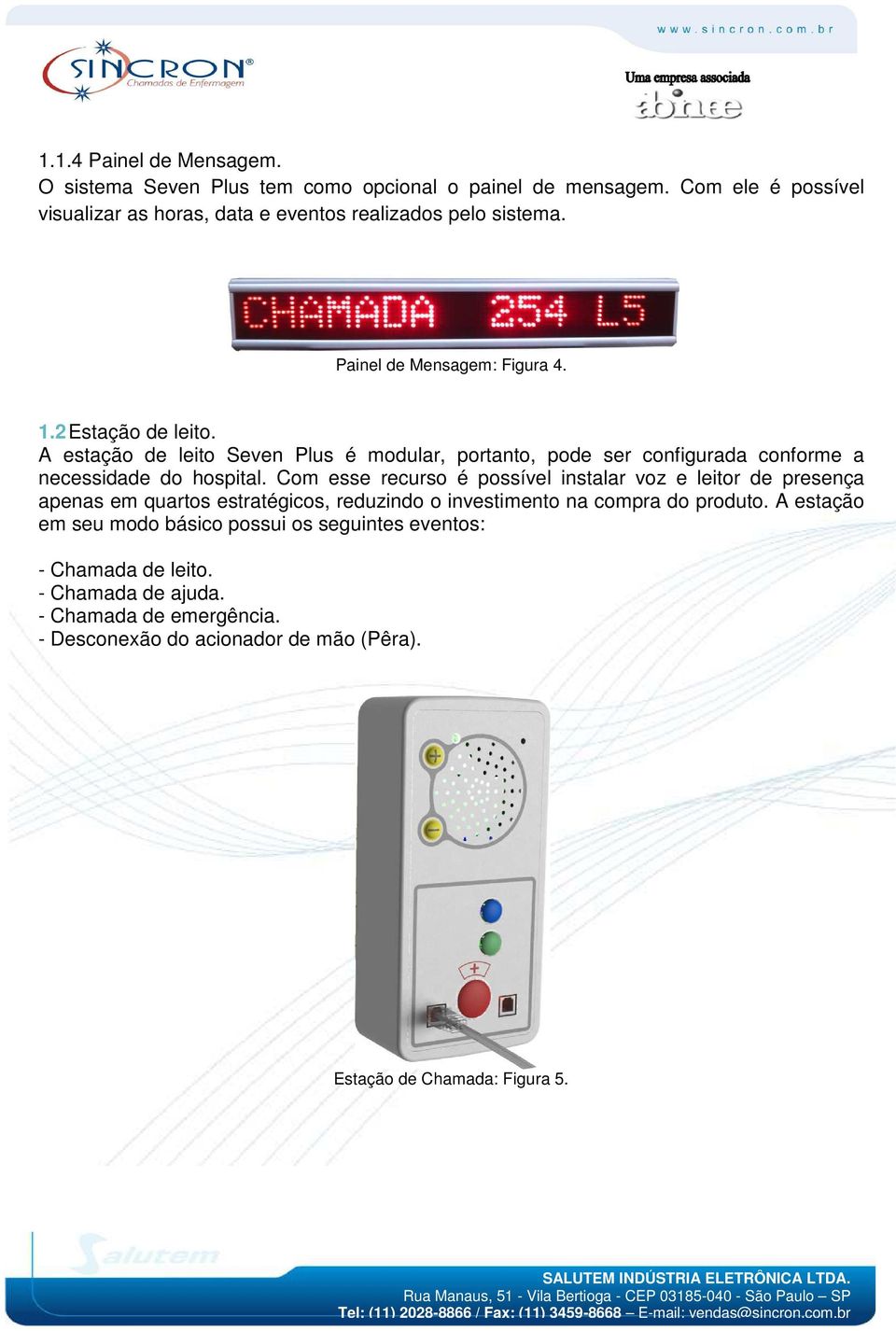 Com esse recurso é possível instalar voz e leitor de presença apenas em quartos estratégicos, reduzindo o investimento na compra do produto.