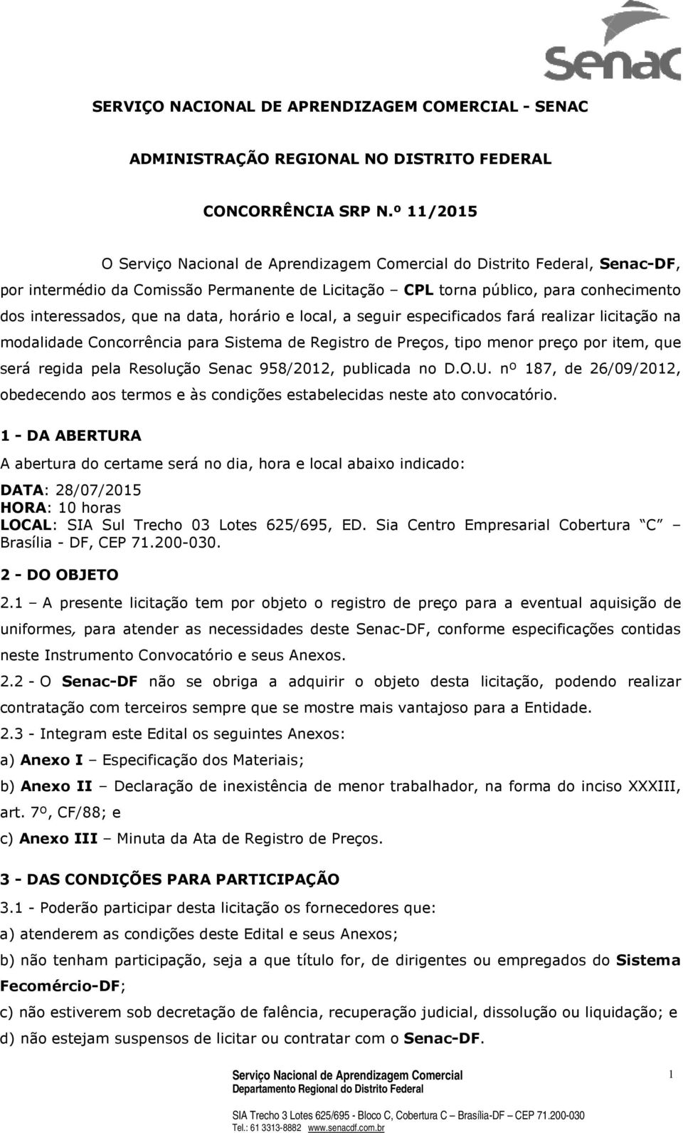 especificados fará realizar licitação na modalidade Concorrência para Sistema de Registro de Preços, tipo menor preço por item, que será regida pela Resolução Senac 958/2012, publicada no D.O.U.