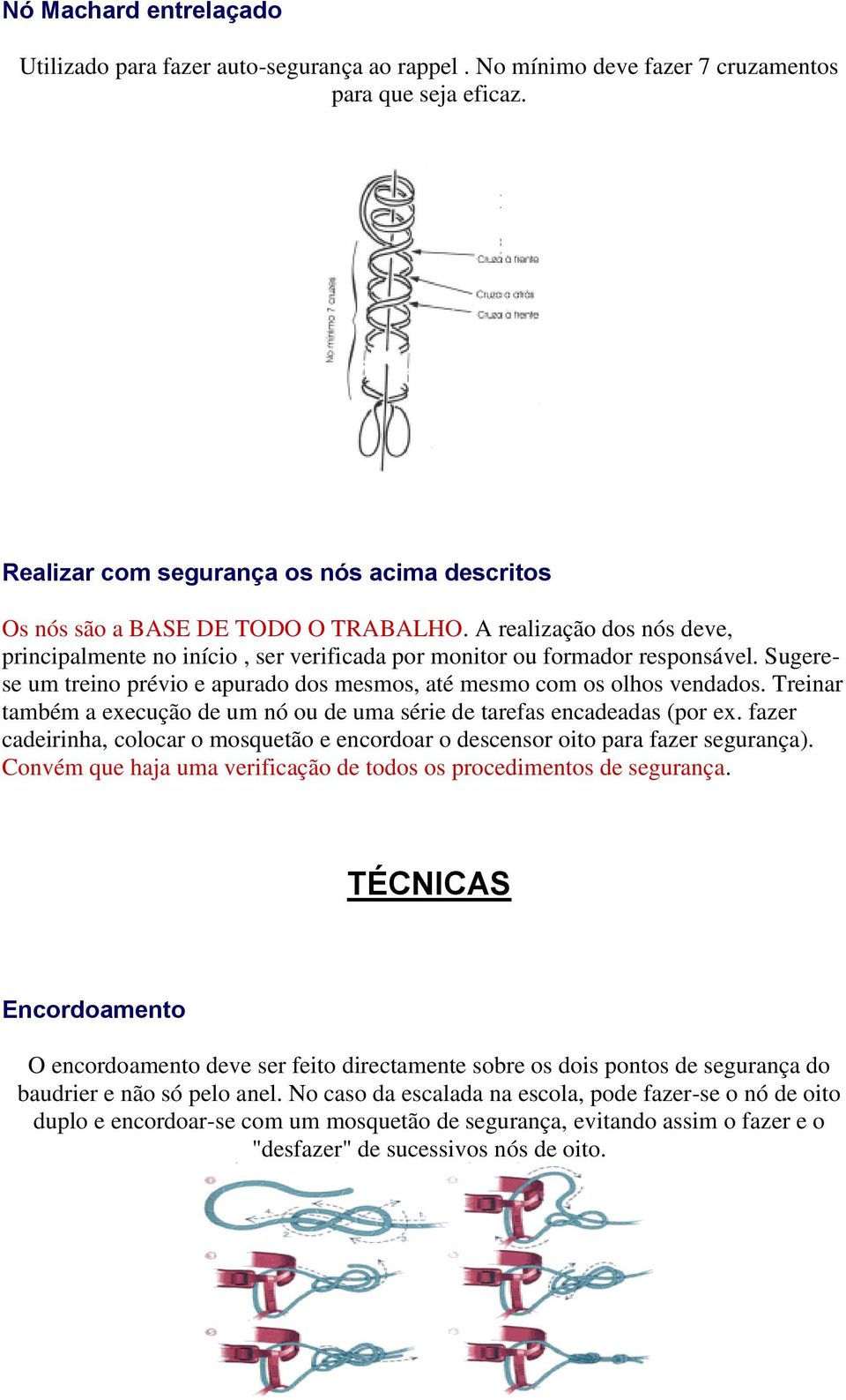 Sugerese um treino prévio e apurado dos mesmos, até mesmo com os olhos vendados. Treinar também a execução de um nó ou de uma série de tarefas encadeadas (por ex.